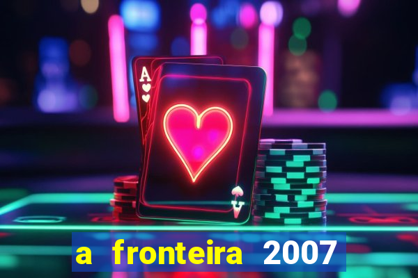 a fronteira 2007 filme completo download